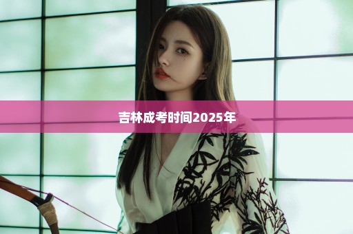 吉林成考时间2025年