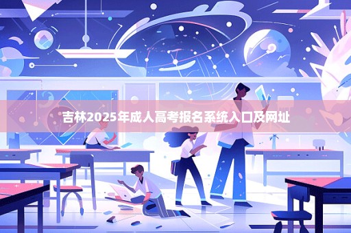 吉林2025年成人高考报名系统入口及网址