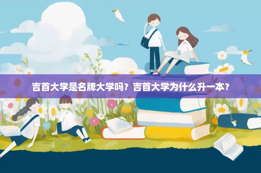 吉首大学是名牌大学吗？吉首大学为什么升一本？