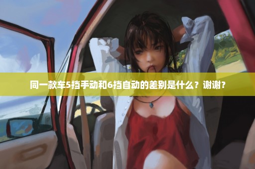 同一款车5挡手动和6挡自动的差别是什么？谢谢？