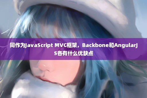 同作为JavaScript MVC框架，Backbone和AngularJS各有什么优缺点