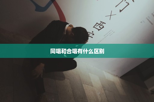 同唱和合唱有什么区别