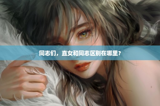 同志们，直女和同志区别在哪里？