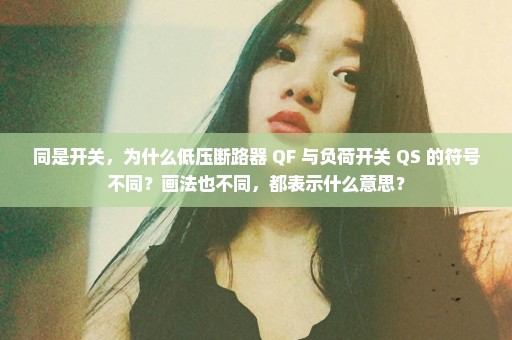 同是开关，为什么低压断路器 QF 与负荷开关 QS 的符号不同？画法也不同，都表示什么意思？