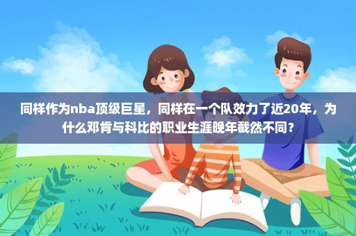 同样作为nba顶级巨星，同样在一个队效力了近20年，为什么邓肯与科比的职业生涯晚年截然不同？