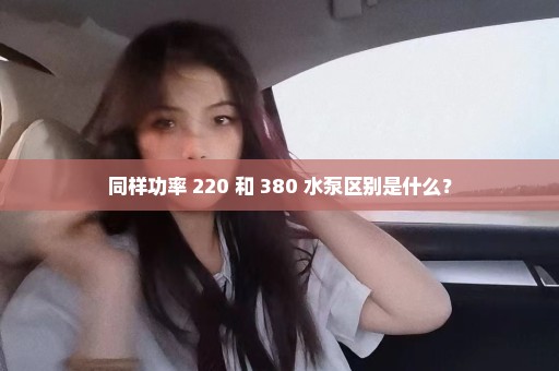 同样功率 220 和 380 水泵区别是什么？