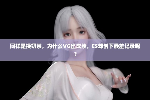 同样是换奶茶，为什么VG出成绩，ES却创下最差记录呢？