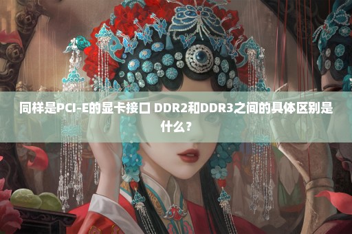 同样是PCI-E的显卡接口 DDR2和DDR3之间的具体区别是什么？