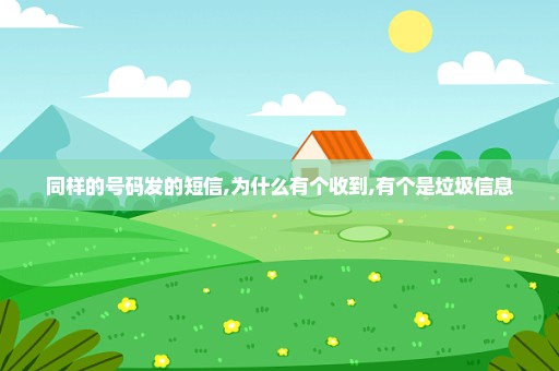 同样的号码发的短信,为什么有个收到,有个是垃圾信息