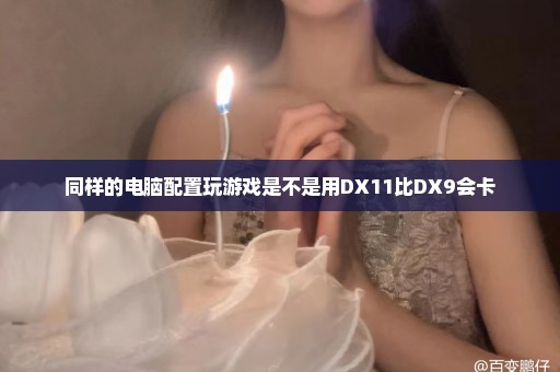 同样的电脑配置玩游戏是不是用DX11比DX9会卡