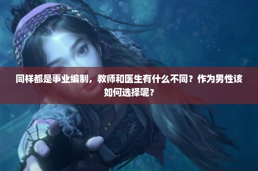 同样都是事业编制，教师和医生有什么不同？作为男性该如何选择呢？