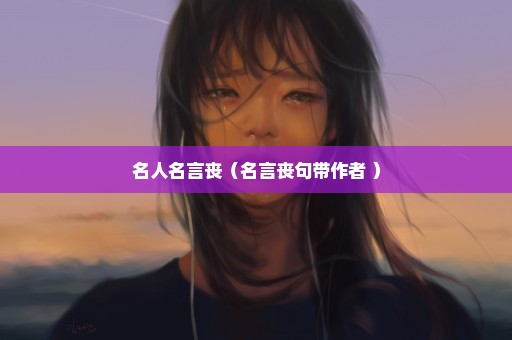 名人名言丧（名言丧句带作者 ）