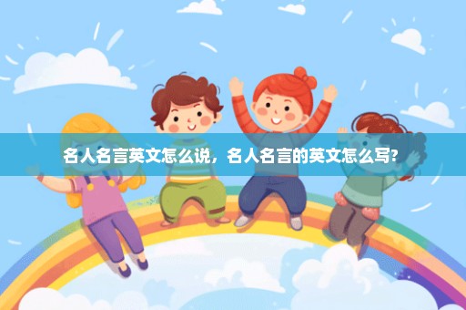 名人名言英文怎么说，名人名言的英文怎么写? 