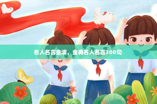 名人名言金波，金典名人名言300句 