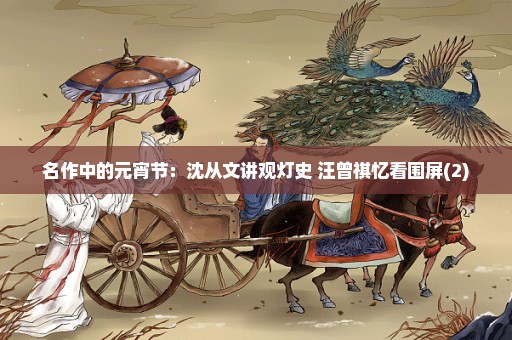 名作中的元宵节：沈从文讲观灯史 汪曾祺忆看围屏(2)