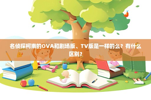 名侦探柯南的OVA和剧场版、TV版是一样的么？有什么区别？