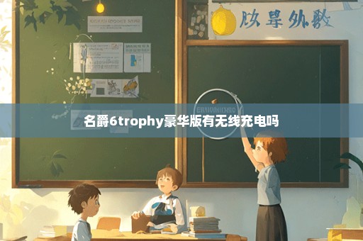 名爵6trophy豪华版有无线充电吗