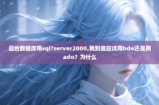 后台数据库用sql?server2000,我到底应该用bde还是用ado？为什么