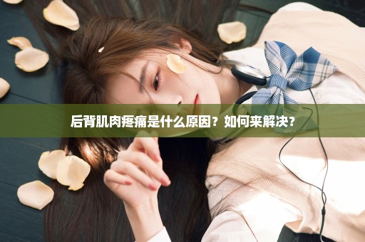 后背肌肉疼痛是什么原因？如何来解决？