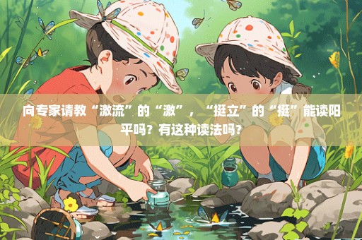 向专家请教“激流”的“激”，“挺立”的“挺”能读阳平吗？有这种读法吗？