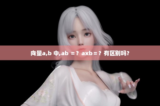 向量a,b 中,ab ＝？axb＝？有区别吗？