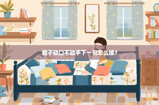 君子动口不动手下一句怎么接？