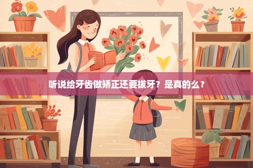 听说给牙齿做矫正还要拔牙？是真的么？