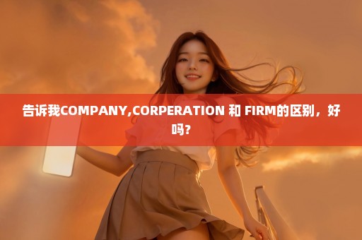 告诉我COMPANY,CORPERATION 和 FIRM的区别，好吗？