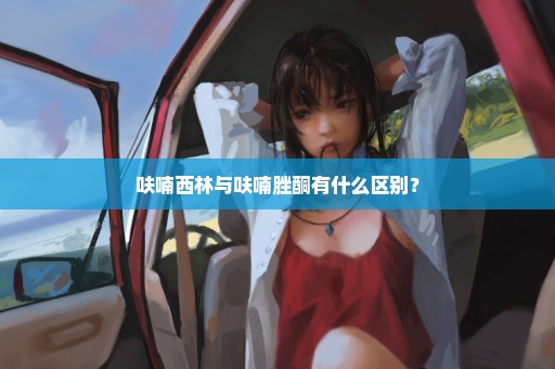 呋喃西林与呋喃脞酮有什么区别？