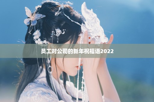 员工对公司的新年祝福语2022