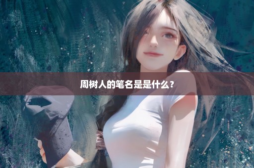 周树人的笔名是是什么？