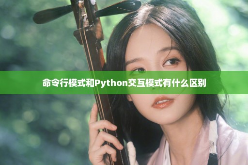 命令行模式和Python交互模式有什么区别