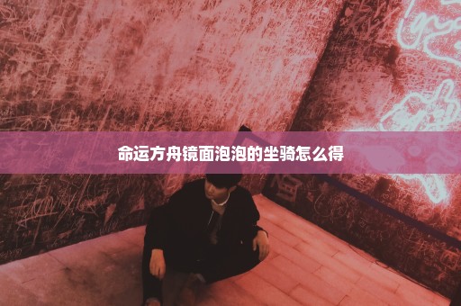 命运方舟镜面泡泡的坐骑怎么得