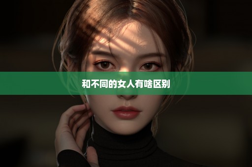 和不同的女人有啥区别