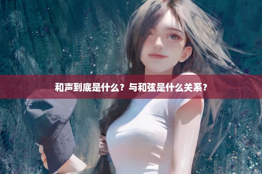 和声到底是什么？与和弦是什么关系？