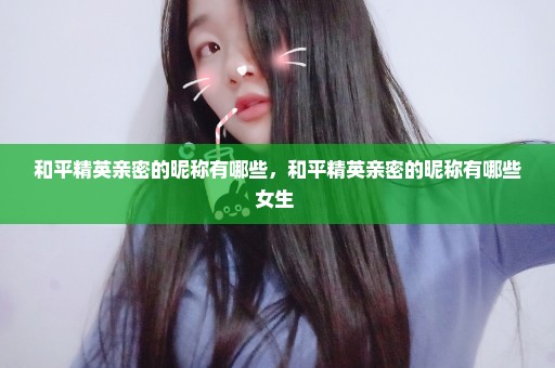 和平精英亲密的昵称有哪些，和平精英亲密的昵称有哪些女生 