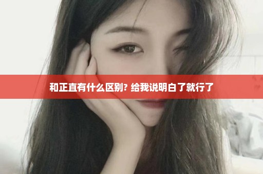 和正直有什么区别? 给我说明白了就行了