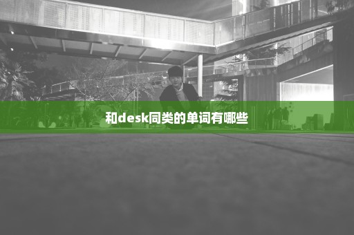 和desk同类的单词有哪些