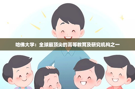 哈佛大学：全球最顶尖的高等教育及研究机构之一