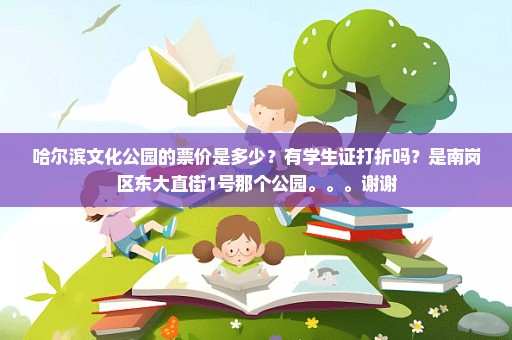 哈尔滨文化公园的票价是多少？有学生证打折吗？是南岗区东大直街1号那个公园。。。谢谢