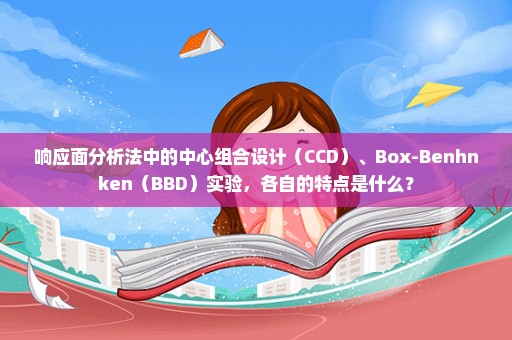 响应面分析法中的中心组合设计（CCD）、Box-Benhnken（BBD）实验，各自的特点是什么？