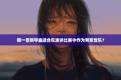 哪一首钢琴曲适合在演讲比赛中作为背景音乐？