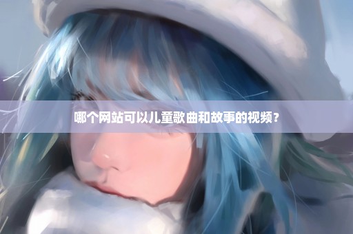 哪个网站可以儿童歌曲和故事的视频？