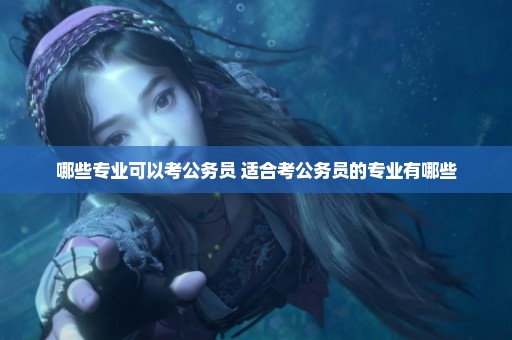 哪些专业可以考公务员 适合考公务员的专业有哪些