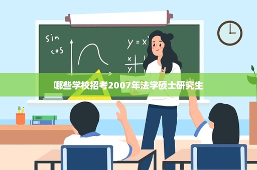 哪些学校招考2007年法学硕士研究生