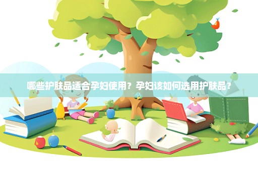 哪些护肤品适合孕妇使用？孕妇该如何选用护肤品？