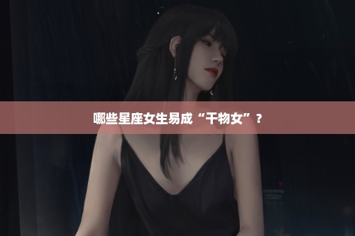 哪些星座女生易成“干物女”？