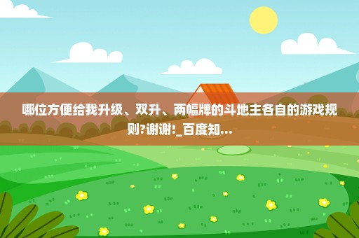 哪位方便给我升级、双升、两幅牌的斗地主各自的游戏规则?谢谢!_百度知...