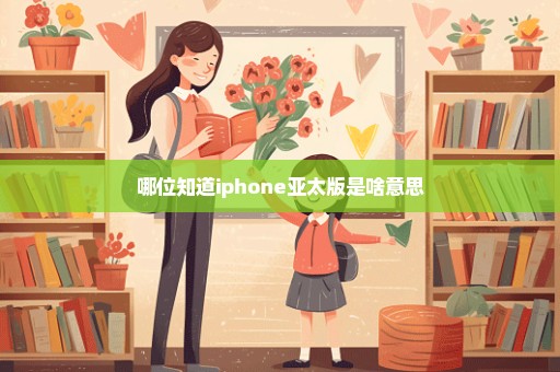 哪位知道iphone亚太版是啥意思