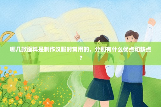 哪几款面料是制作汉服时常用的，分别有什么优点和缺点？